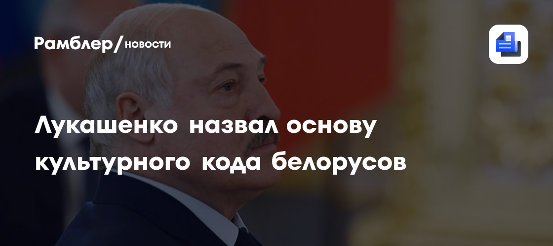Лукашенко назвал основу культурного кода белорусов