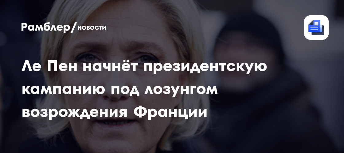 Ле Пен начнёт президентскую кампанию под лозунгом возрождения Франции