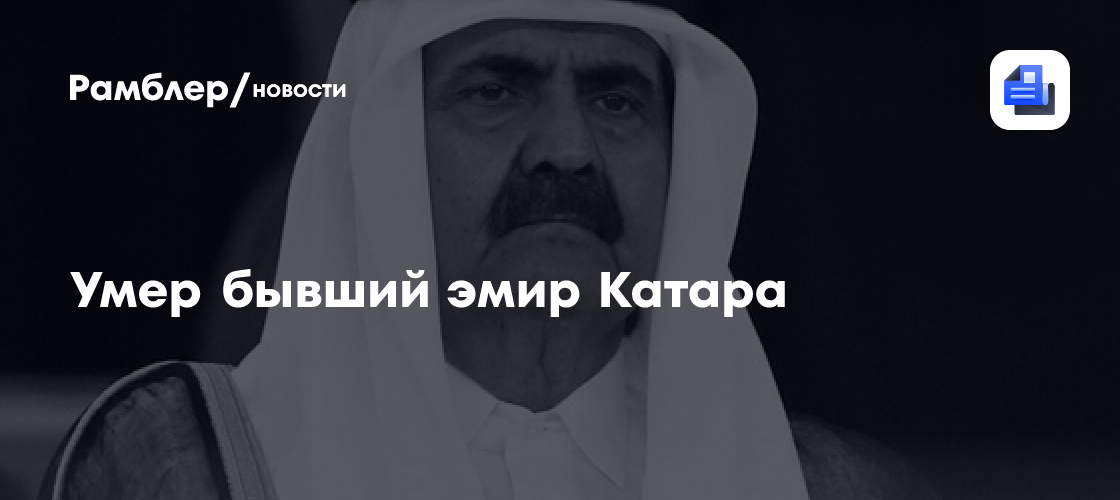 Умер бывший эмир Катара Хамад бен Халифа Аль Тани