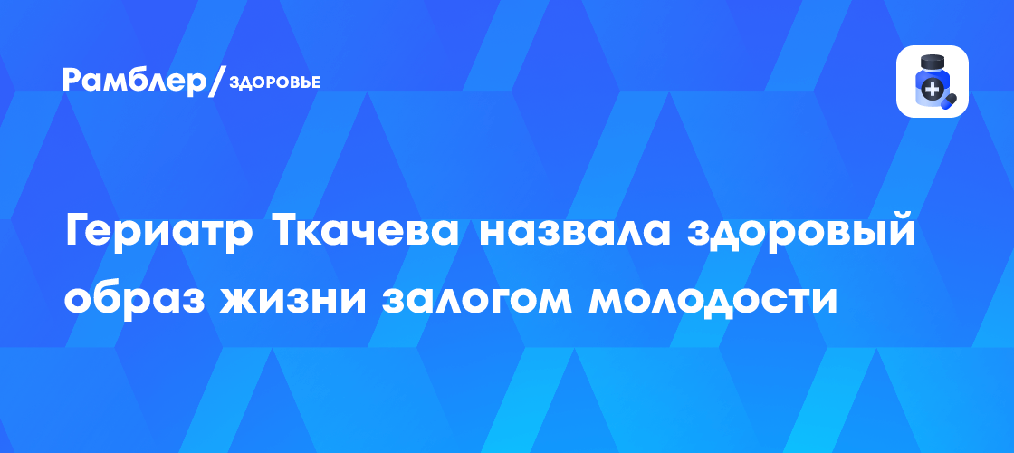 Гериатр Ткачева объяснила способы сохранения молодости и здоровья