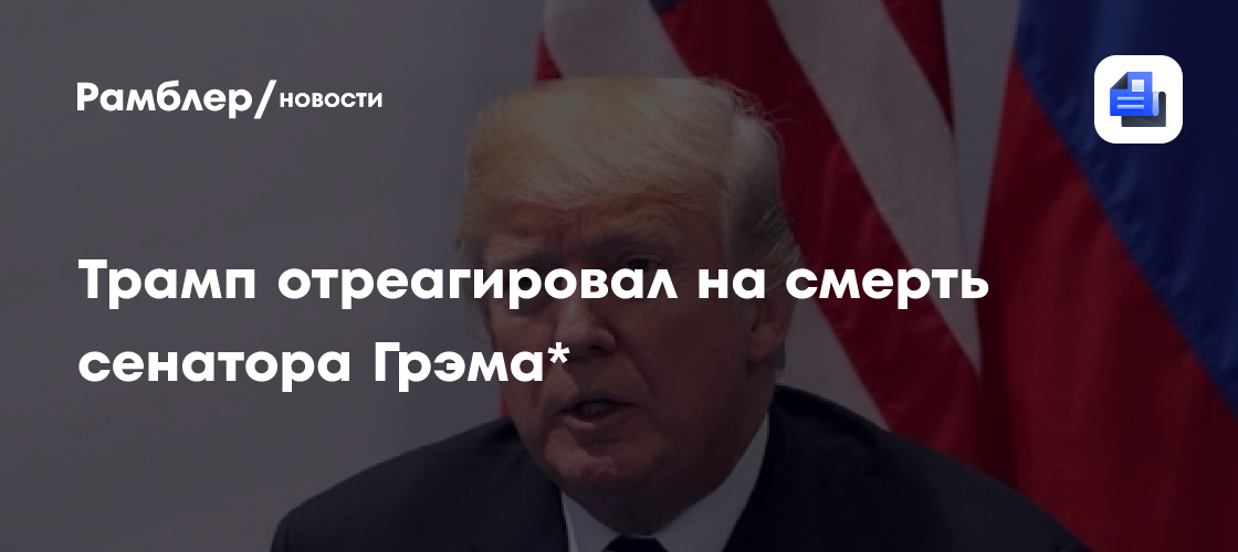 Трамп отреагировал на смерть сенатора Грэма*