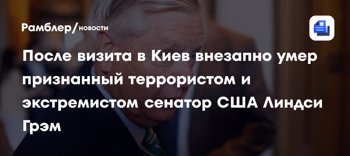 После визита в Киев внезапно умер признанный террористом и экстремистом сенатор США Линдси Грэм