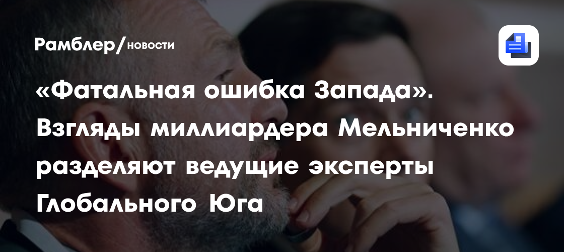 «Фатальная ошибка Запада». Взгляды миллиардера Мельниченко разделяют ведущие эксперты Глобального Юга