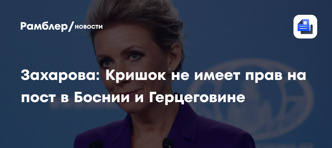 Захарова: Кришок не имеет прав на пост в Боснии и Герцеговине