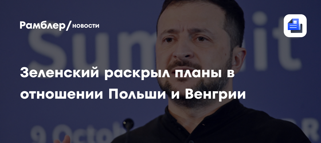 Зеленский заявил о намерении перестроить отношения с Польшей и Венгрией