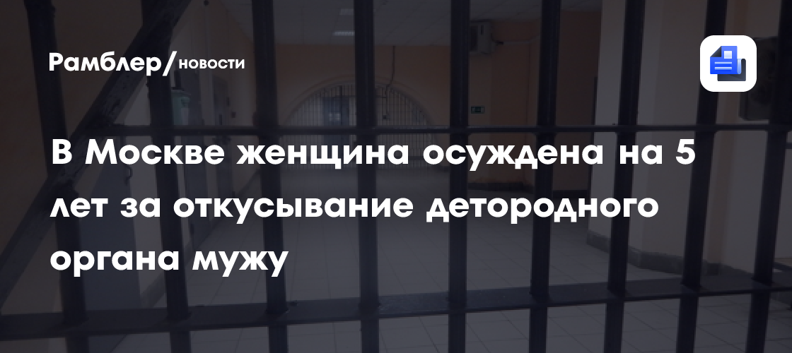 В Москве женщина осуждена на 5 лет за откусывание детородного органа мужу