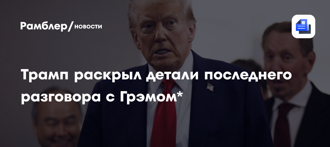 Трамп раскрыл детали последнего разговора с Грэмом*