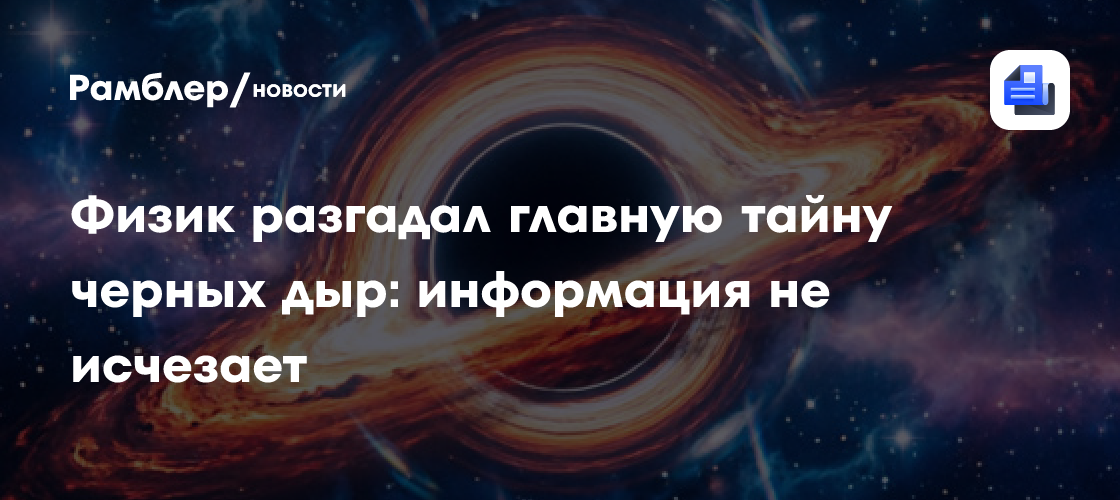 Физик разгадал главную тайну чёрных дыр: информация не исчезает