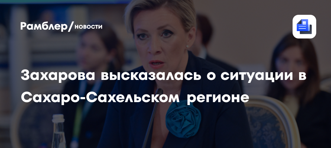 Захарова высказалась о ситуации в Сахаро-Сахельском регионе