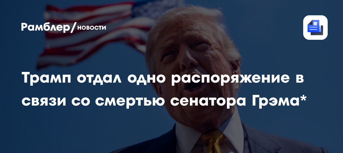 Трамп распорядился приспустить флаги США из-за смерти сенатора Грэма