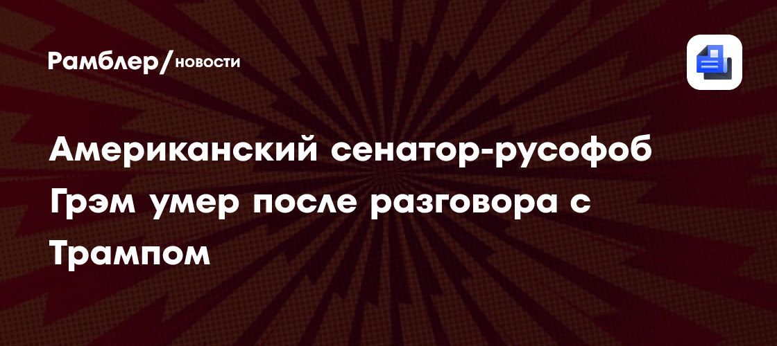 Американский сенатор-русофоб Грэм умер после разговора с Трампом