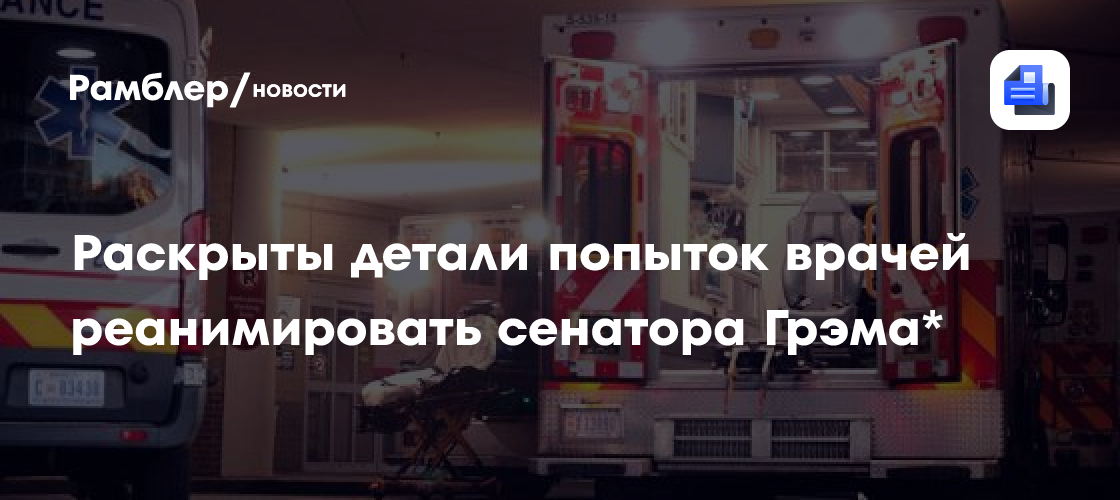 Раскрыты детали попыток врачей реанимировать сенатора Грэма*