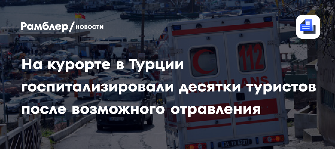 Около 30 туристов госпитализированы после возможного отравления на курорте Турции