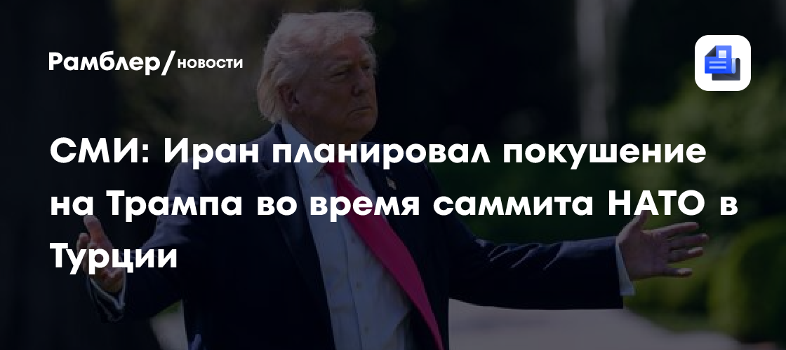 СМИ: Иран планировал покушение на Трампа во время саммита НАТО в Турции