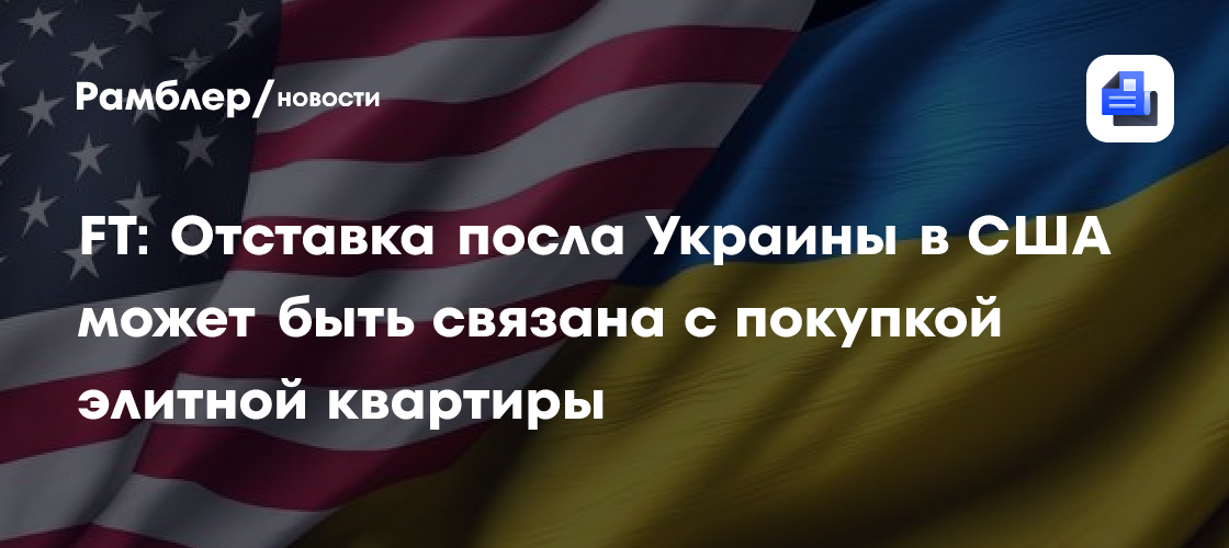 FT: Отставка посла Украины в США может быть связана с покупкой элитной квартиры