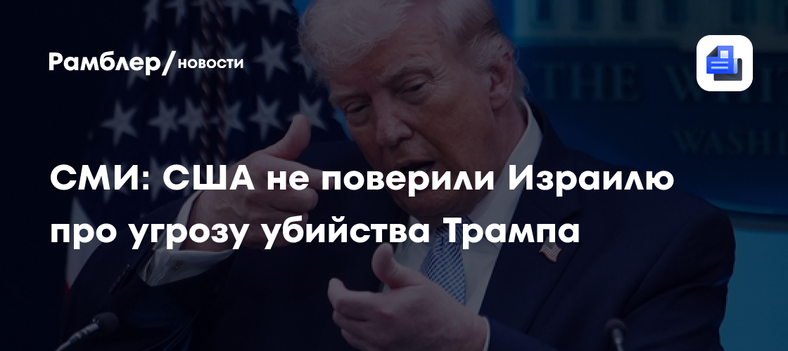 СМИ: США не поверили Израилю про угрозу убийства Трампа