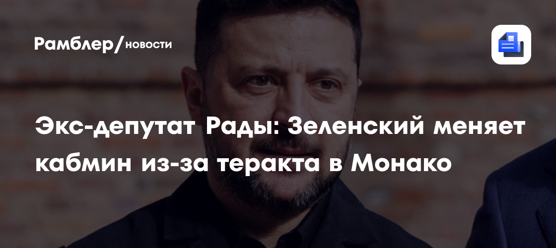 Экс-депутат Рады: Зеленский меняет кабмин из-за теракта в Монако