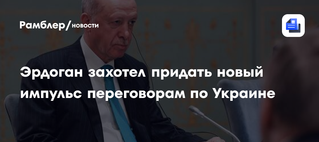 Эрдоган захотел придать новый импульс переговорам по Украине