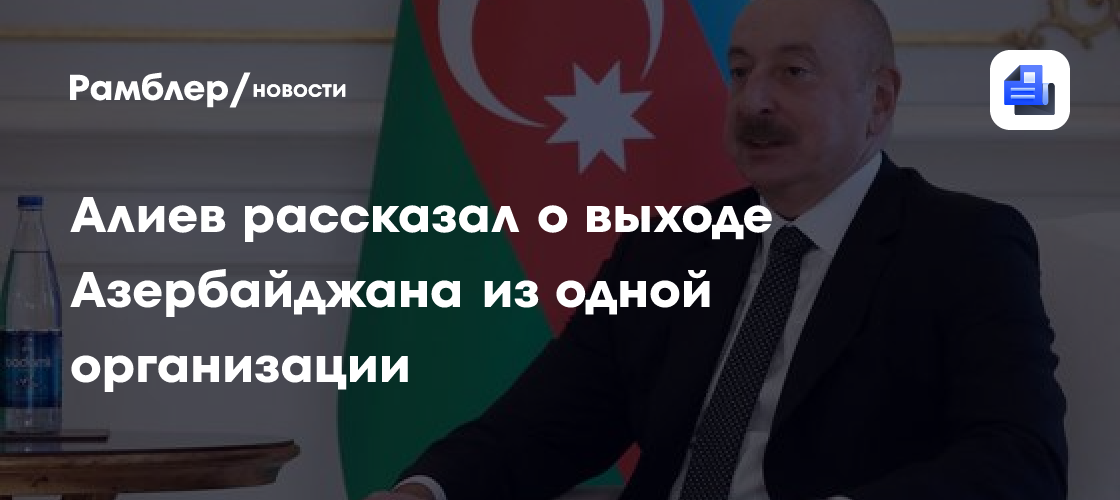 Алиев рассказал о выходе Азербайджана из одной организации