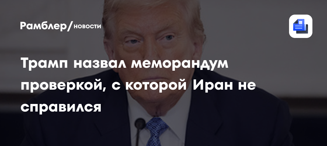 Трамп назвал меморандум проверкой, с которой Иран не справился