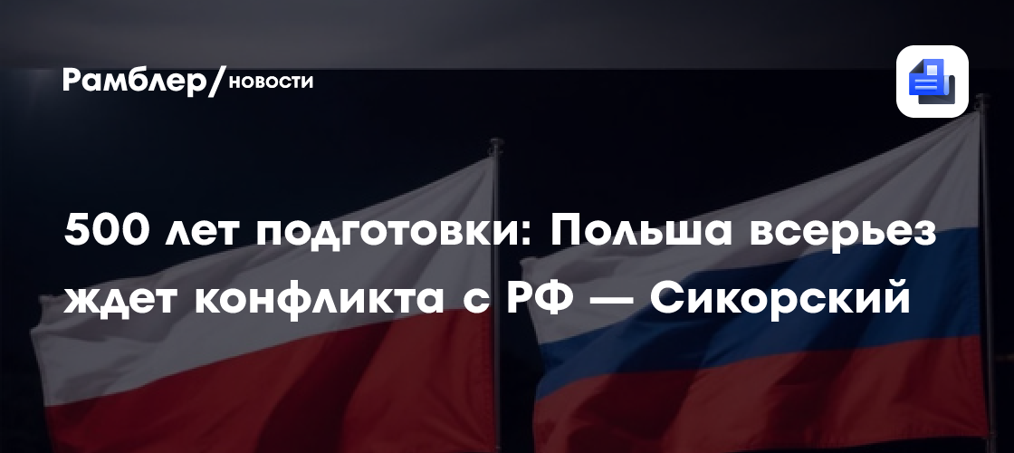500 лет подготовки: Польша всерьёз ждёт конфликта с РФ — Сикорский
