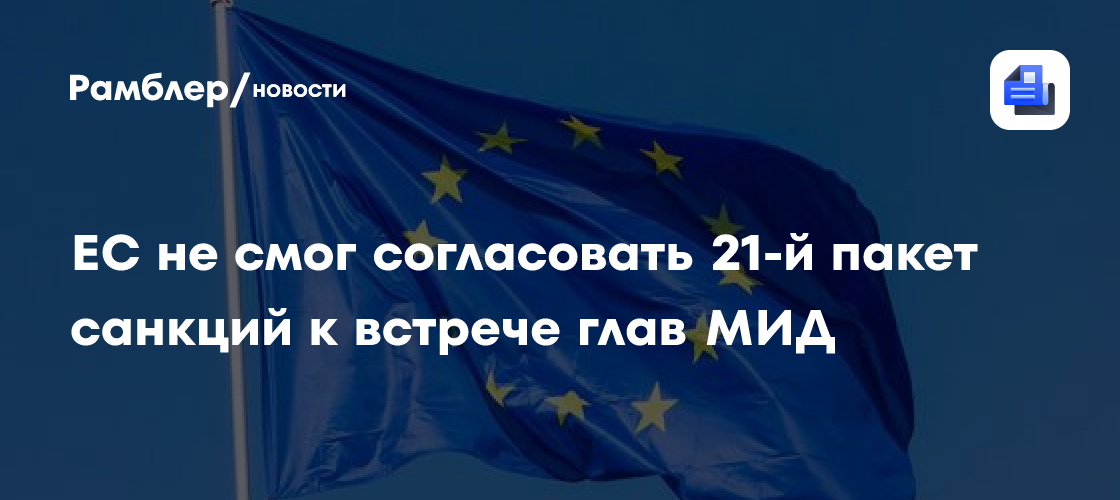 ЕС не смог согласовать 21-й пакет санкций к встрече глав МИД