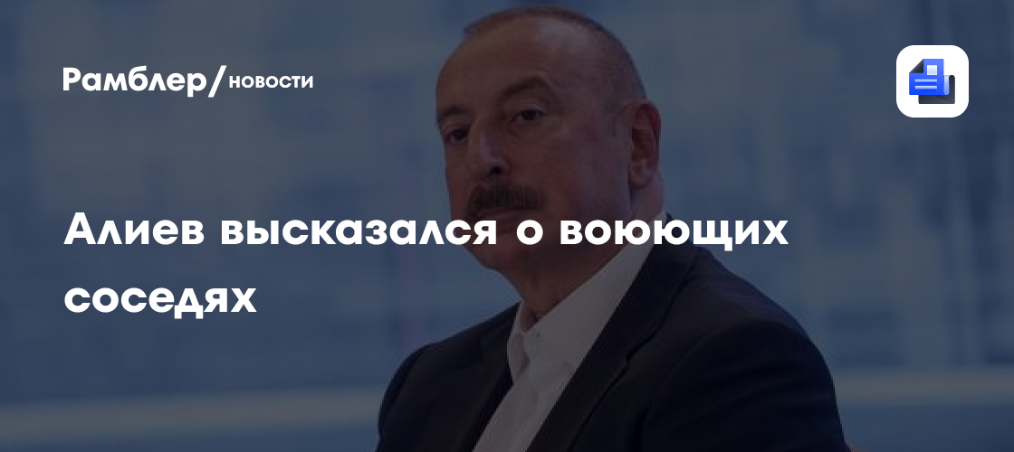 Алиев высказался о воюющих соседях
