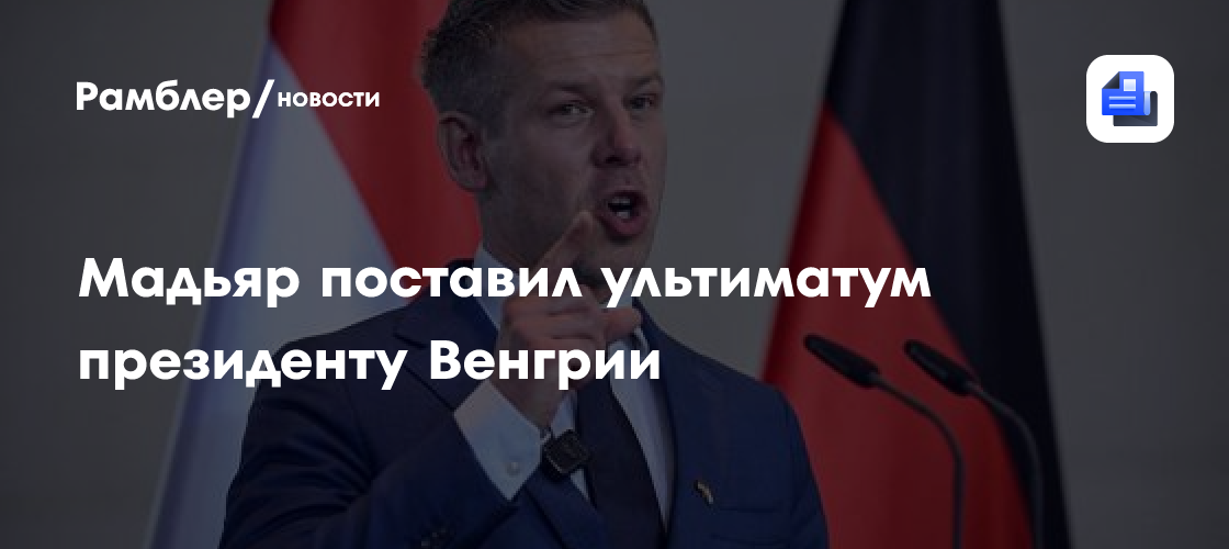 Мадьяр поставил ультиматум президенту Венгрии