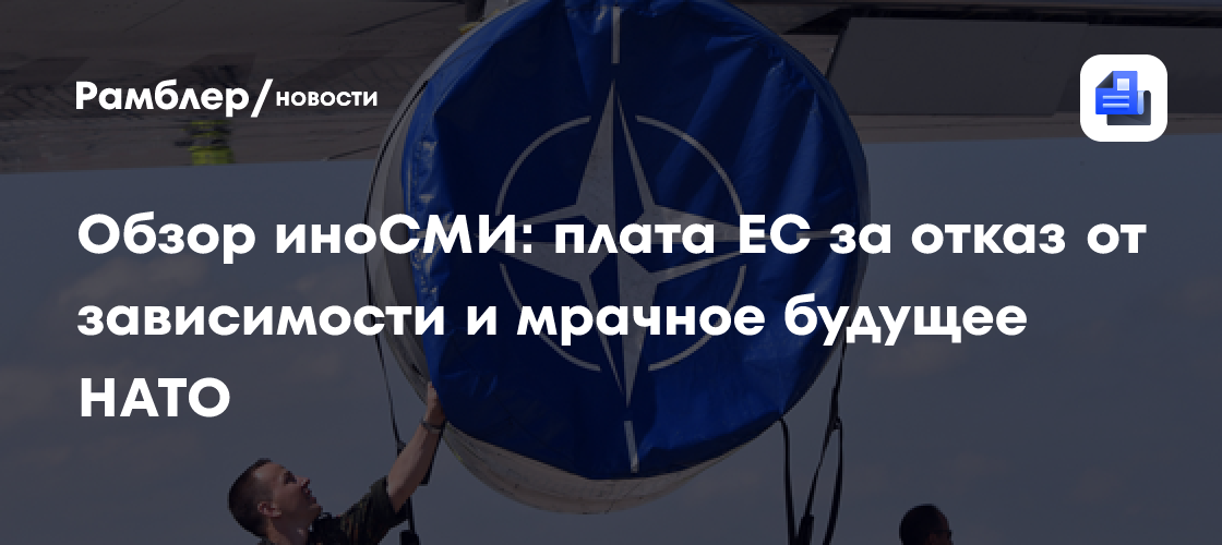 Обзор иноСМИ: плата ЕС за отказ от зависимости и мрачное будущее НАТО