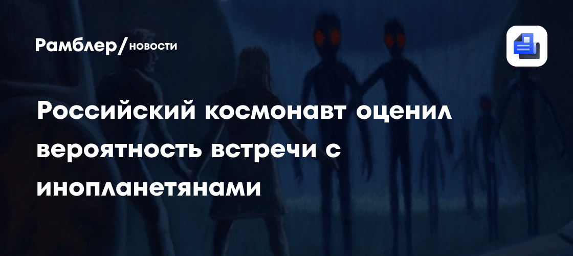 Вероятность встречи с инопланетянами оценил космонавт Дубров