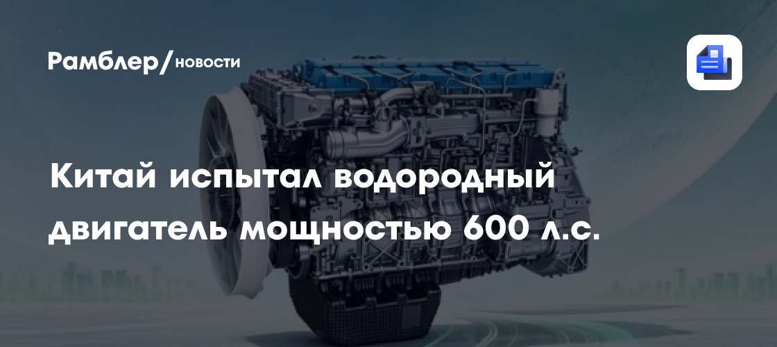 Китай испытал водородный двигатель мощностью 600 л.с. для тяжелого транспорта
