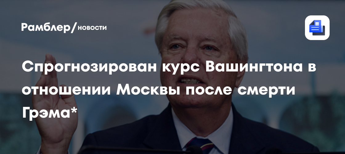 В России спрогнозировали курс Вашингтона в отношении Москвы после смерти сенатора Грэма*