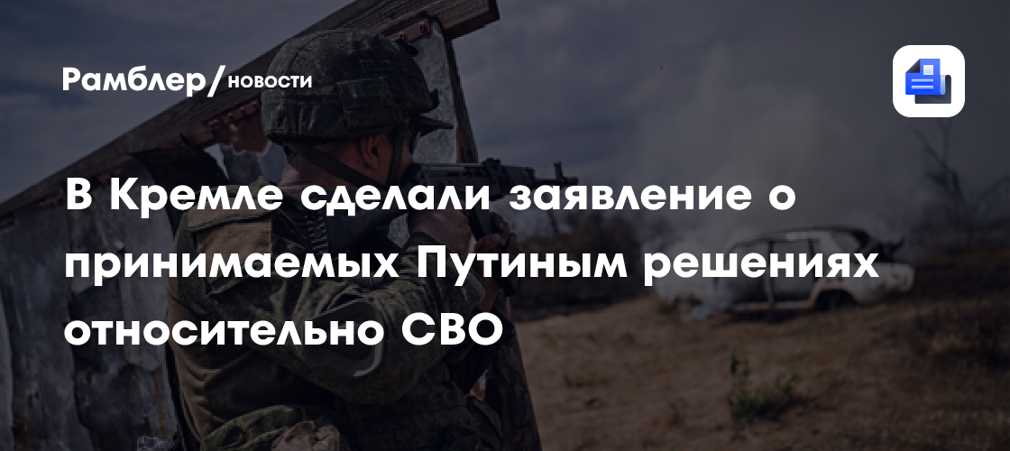 В Кремле сделали заявление о принимаемых Путиным решениях относительно СВО