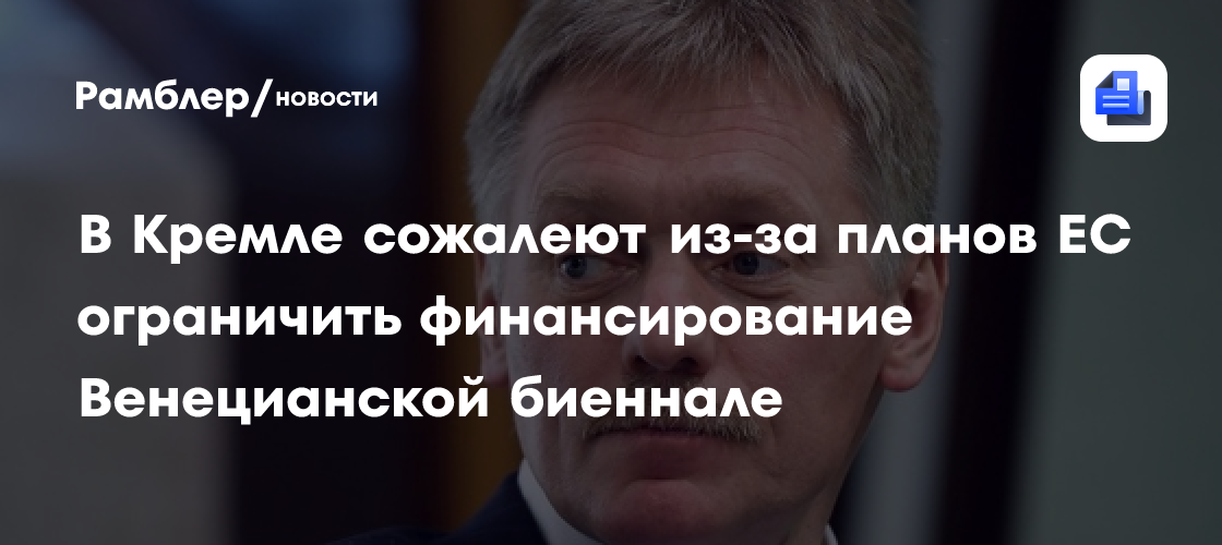 В Кремле сожалеют из-за планов ЕС ограничить финансирование Венецианской биеннале