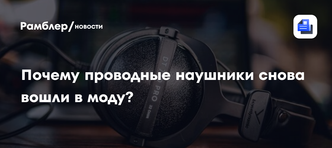 Почему проводные наушники снова вошли в моду?