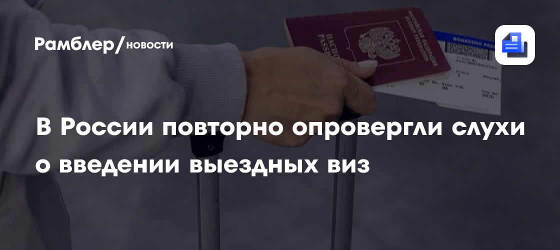 В России повторно опровергли слухи о введении выездных виз