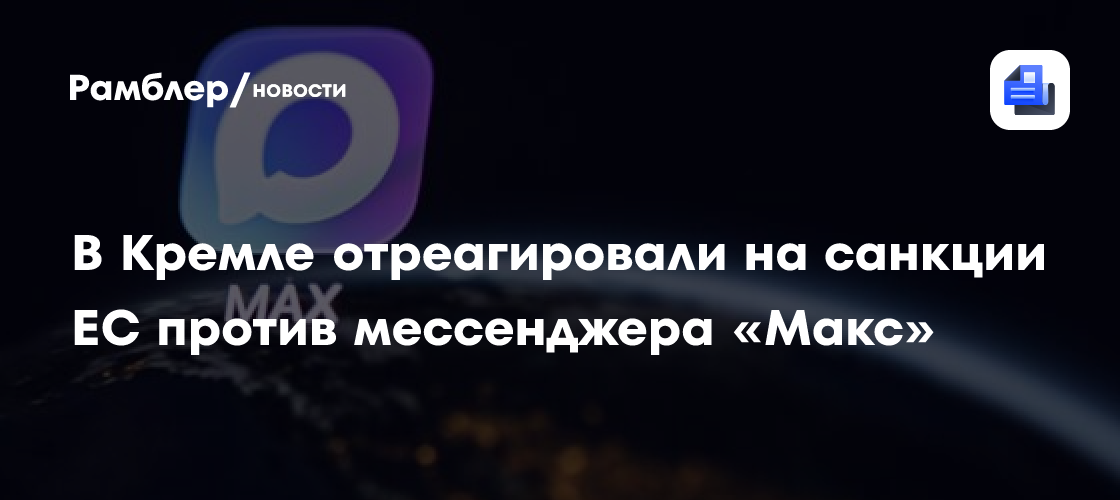 В Кремле отреагировали на санкции ЕС против мессенджера «Макс»