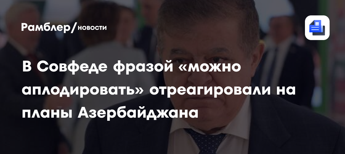 В Совфеде фразой «можно аплодировать» отреагировали на планы Азербайджана