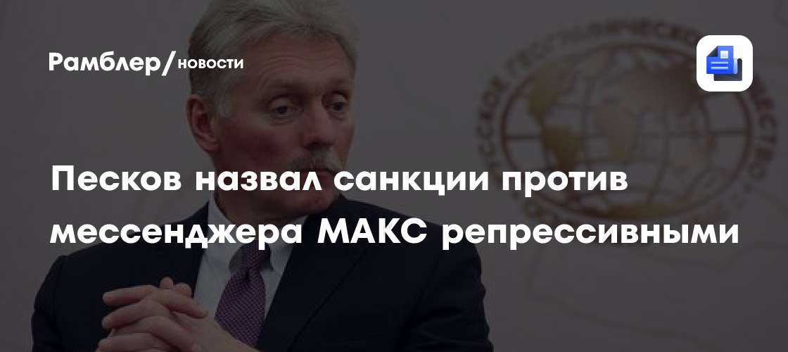 Песков назвал санкции против мессенджера МАКС репрессивными