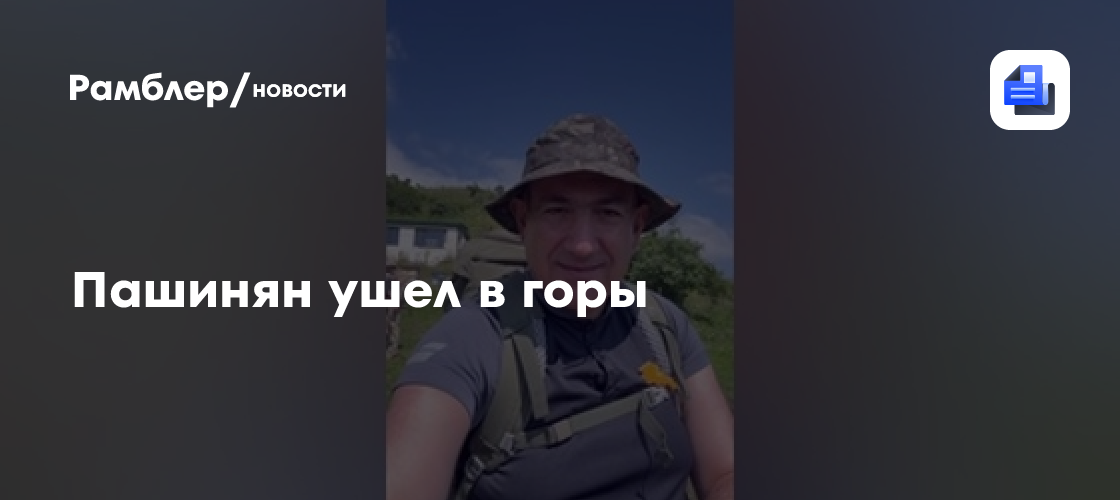 Пашинян ушел в горы