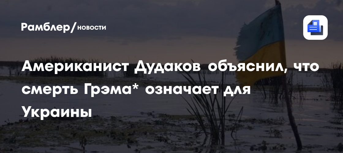 Американист Дудаков объяснил, что смерть Грэма* означает для Украины