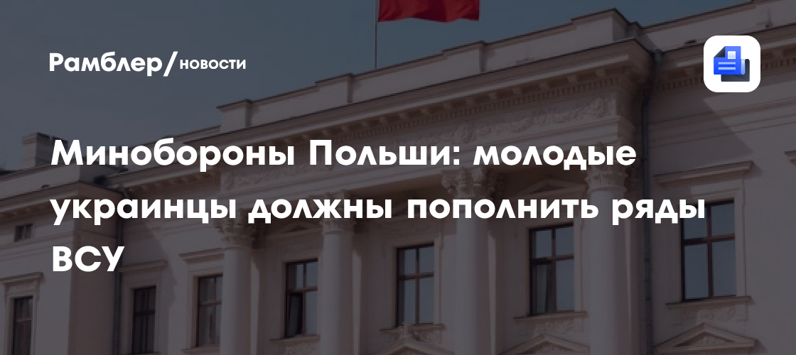 Минобороны Польши: молодые украинцы должны пополнить ряды ВСУ