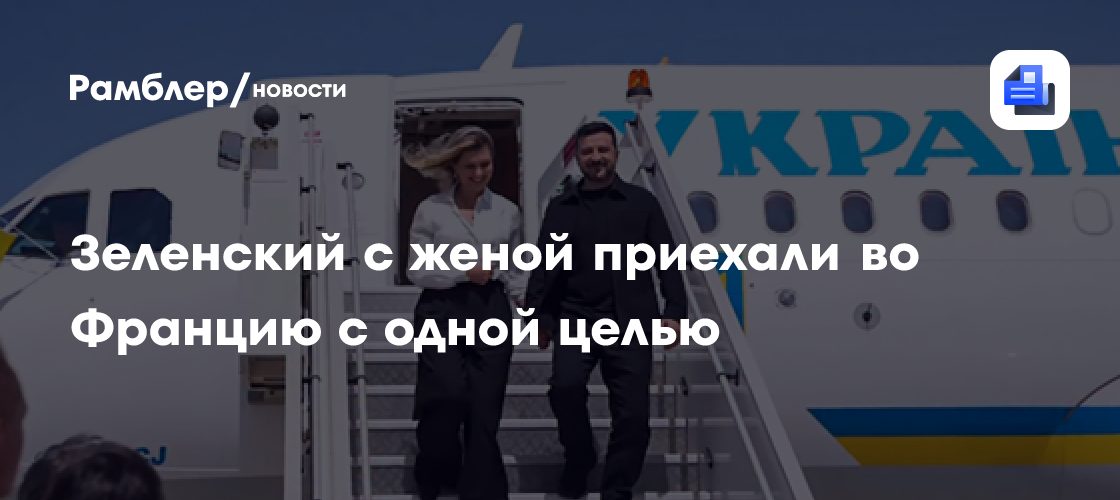 Зеленский с женой приехали во Францию с одной целью