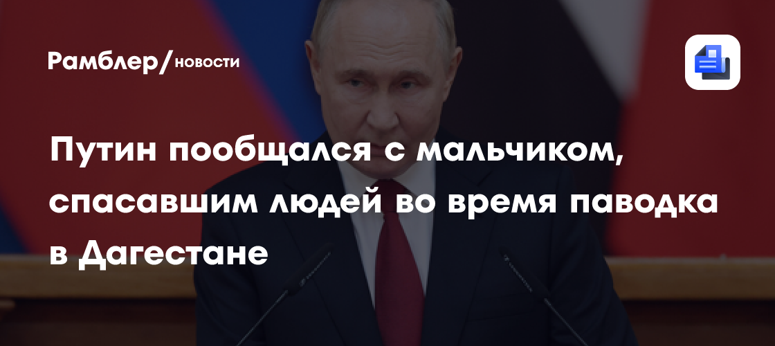 Путин пообщался с мальчиком, спасавшим людей во время паводка в Дагестане