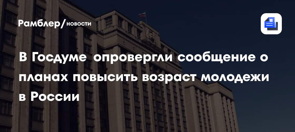 В Госдуме опровергли сообщение о планах повысить возраст молодежи в России