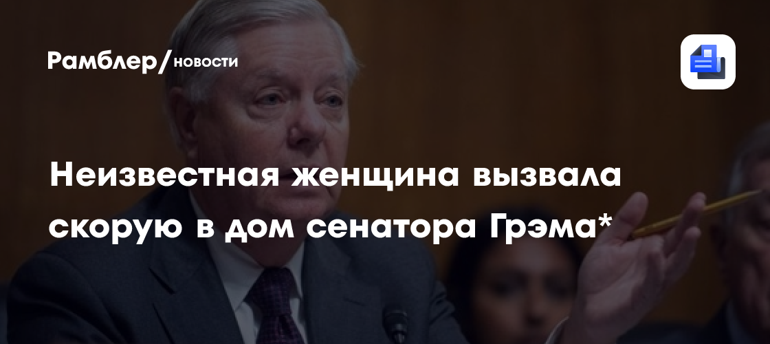 Неизвестная женщина вызвала скорую в дом сенатора Грэма*
