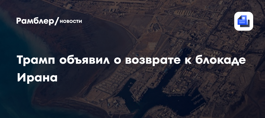 Трамп объявил о возврате к блокаде Ирана
