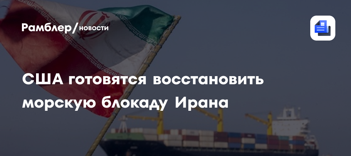 Трамп заявил, что США восстанавливают блокаду морских портов Ирана