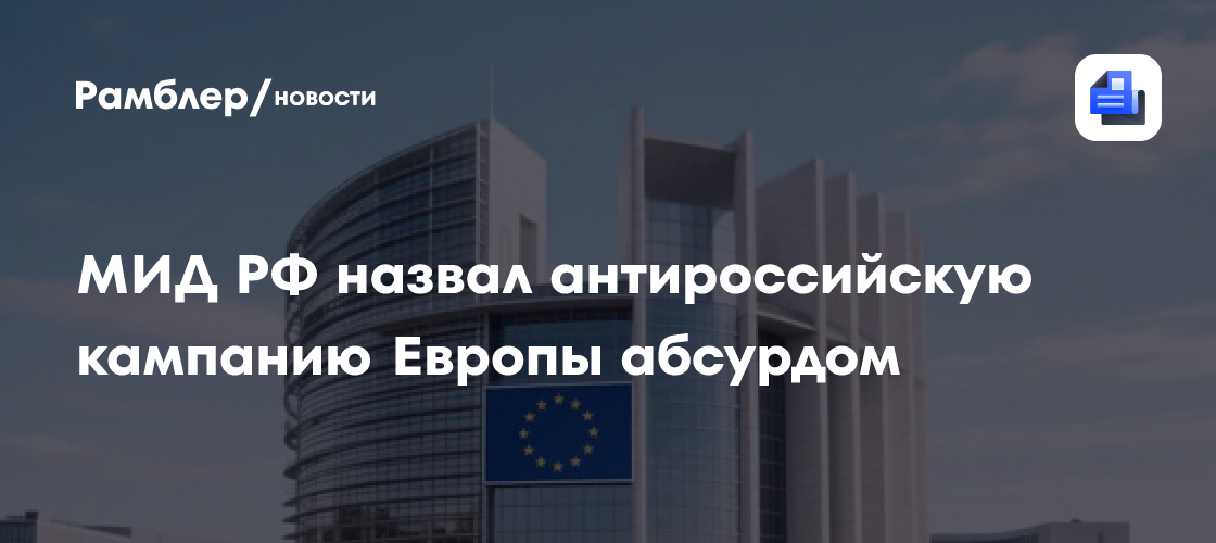 МИД РФ назвал антироссийскую кампанию Европы абсурдом