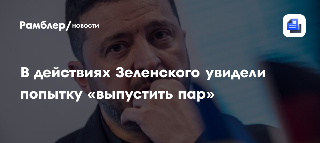 В действиях Зеленского увидели попытку «выпустить пар»